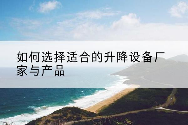 淄川电动升降平台厂家-如何选择适合的升降设备厂家与产品
