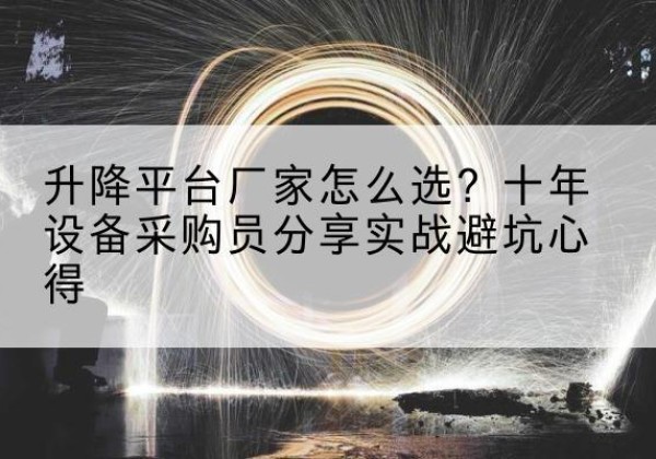 淄川升降平台厂家-怎么选？十年设备采购员分享实战避坑心得