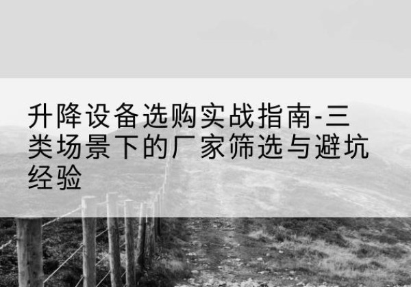 淄川移动式升降机厂家推荐-升降设备选购实战指南-三类场景下的厂家筛选与避坑经验