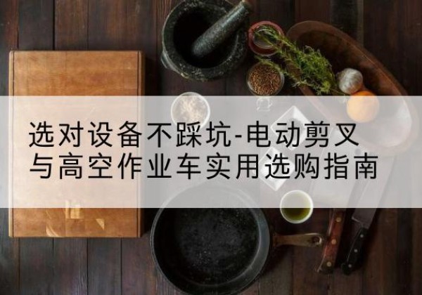 淄川电动剪叉升降平台怎么选-选对设备不踩坑-电动剪叉与高空作业车实用选购指南