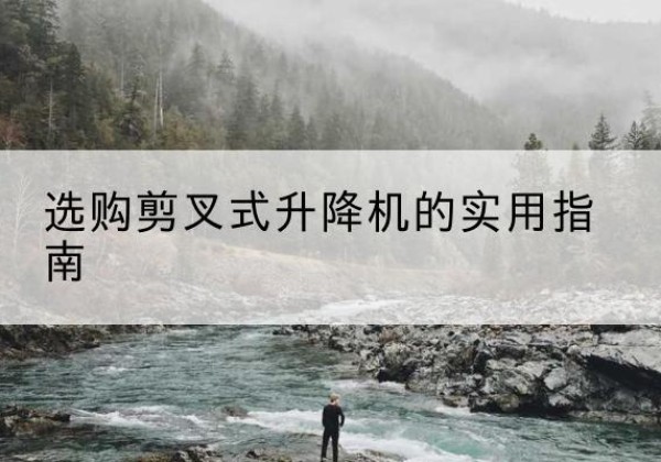 淄川剪叉式升降机怎么选-选购剪叉式升降机的实用指南